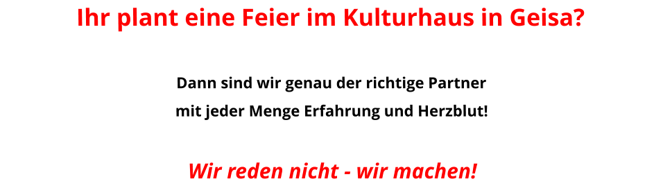 Ihr plant eine Feier im Kulturhaus in Geisa?Dann sind wir genau der richtige Partner  mit jeder Menge Erfahrung und Herzblut!Wir reden nicht - wir machen!